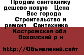 Продам сантехнику дешево новую › Цена ­ 20 - Все города Строительство и ремонт » Сантехника   . Костромская обл.,Вохомский р-н